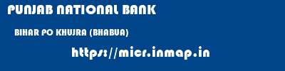 PUNJAB NATIONAL BANK  BIHAR PO KHUJRA (BHABUA)    micr code